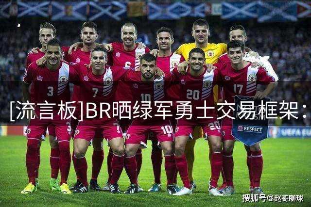 [流言板]BR晒绿军勇士交易框架：乔治+多个首轮签换库里